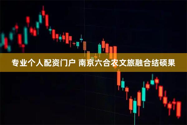 专业个人配资门户 南京六合农文旅融合结硕果