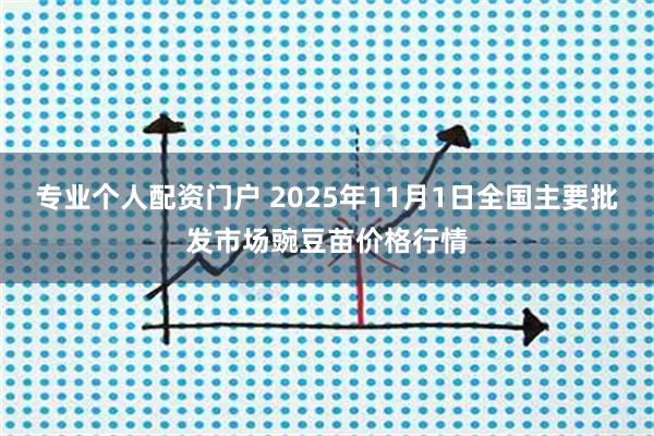 专业个人配资门户 2025年11月1日全国主要批发市场豌豆苗价格行情