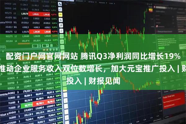 配资门户网官网网站 腾讯Q3净利润同比增长19%，AI云推动企业服务收入双位数增长，加大元宝推广投入 | 财报见闻