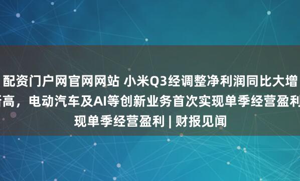 配资门户网官网网站 小米Q3经调整净利润同比大增80.9%创新高,电动汽车及AI等创新业务首次实现单季经营盈利 | 财报见闻