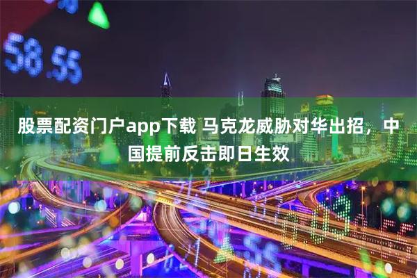 股票配资门户app下载 马克龙威胁对华出招，中国提前反击即日生效