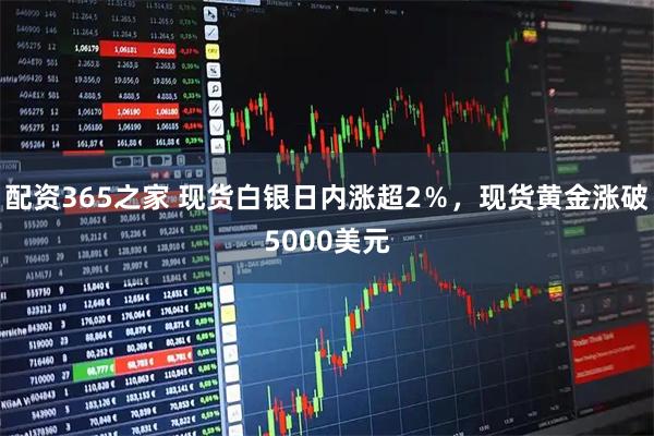 配资365之家 现货白银日内涨超2％，现货黄金涨破5000美元