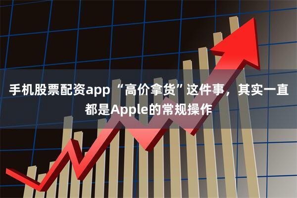 手机股票配资app “高价拿货”这件事，其实一直都是Apple的常规操作