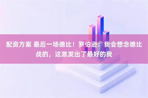 配资方案 最后一场德比！罗伯逊：我会想念德比战的，这激发出了最好的我