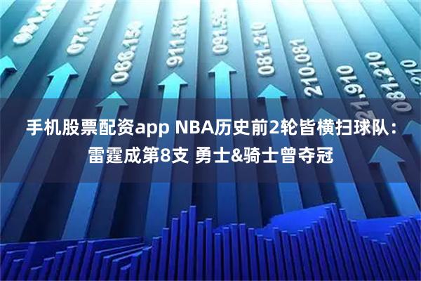 手机股票配资app NBA历史前2轮皆横扫球队：雷霆成第8支 勇士&骑士曾夺冠